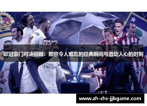 欧冠豪门对决回顾：那些令人难忘的经典瞬间与激动人心的时刻