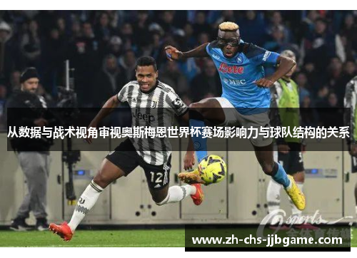 从数据与战术视角审视奥斯梅恩世界杯赛场影响力与球队结构的关系