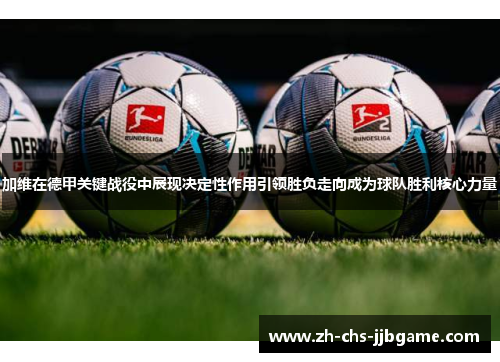 加维在德甲关键战役中展现决定性作用引领胜负走向成为球队胜利核心力量