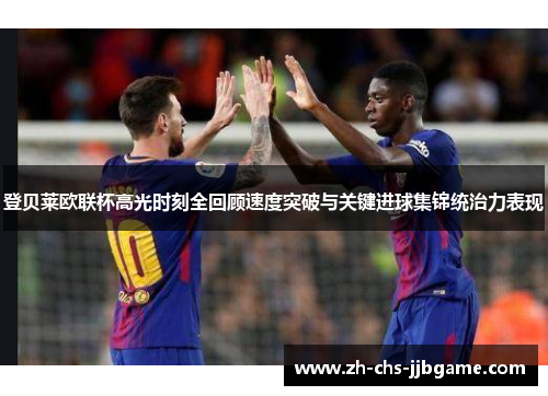 登贝莱欧联杯高光时刻全回顾速度突破与关键进球集锦统治力表现