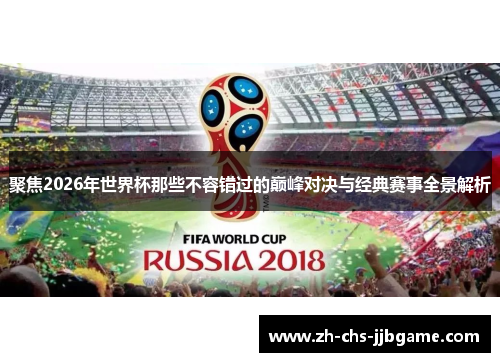 聚焦2026年世界杯那些不容错过的巅峰对决与经典赛事全景解析