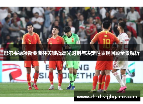 巴尔韦德领衔亚洲杯关键战高光时刻与决定性表现回顾全景解析