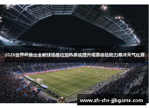 2026世界杯推出全新球场座位加热系统提升观赛体验助力寒冷天气比赛