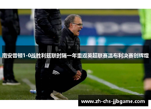 南安普顿1-0战胜利兹联时隔一年重返英超联赛温布利决赛创辉煌
