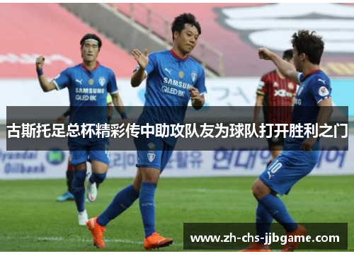 古斯托足总杯精彩传中助攻队友为球队打开胜利之门