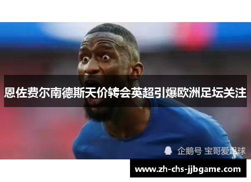 恩佐费尔南德斯天价转会英超引爆欧洲足坛关注