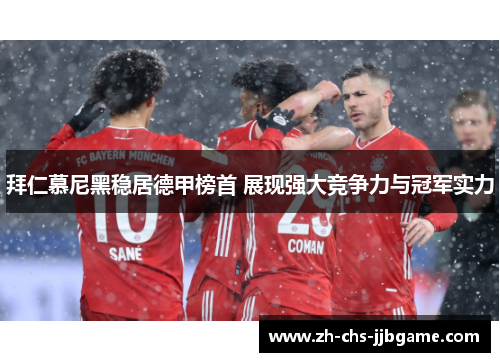 拜仁慕尼黑稳居德甲榜首 展现强大竞争力与冠军实力