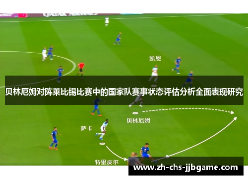 贝林厄姆对阵莱比锡比赛中的国家队赛事状态评估分析全面表现研究 贝林厄姆对阵莱比锡比赛中的国家队赛事状态评估分析全面表现研究