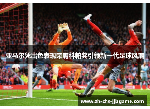 亚马尔凭出色表现荣膺科帕奖引领新一代足球风潮 亚马尔凭出色表现荣膺科帕奖引领新一代足球风潮