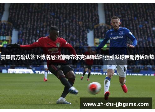 曼联官方确认签下博洛尼亚前锋齐尔克泽锋线补强引发球迷期待话题热