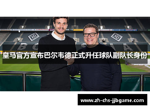 皇马官方宣布巴尔韦德正式升任球队副队长身份