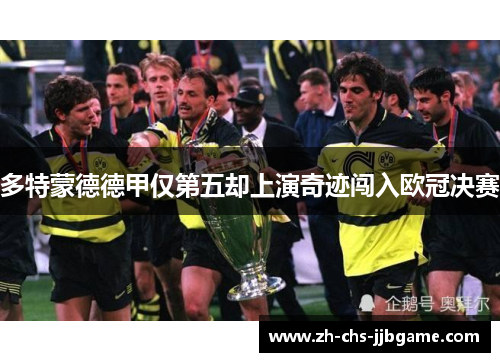 多特蒙德德甲仅第五却上演奇迹闯入欧冠决赛 多特蒙德德甲仅第五却上演奇迹闯入欧冠决赛