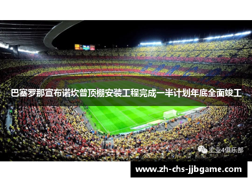 巴塞罗那宣布诺坎普顶棚安装工程完成一半计划年底全面竣工