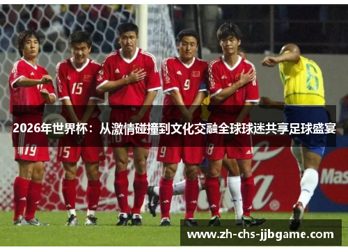 2026年世界杯:从激情碰撞到文化交融全球球迷共享足球盛宴 2026年世界杯:从激情碰撞到文化交融全球球迷共享足球盛宴