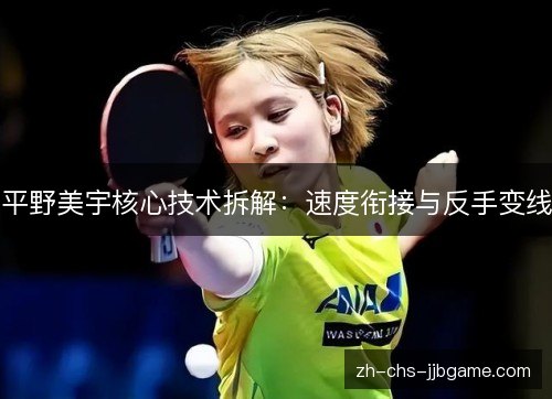 平野美宇核心技术拆解:速度衔接与反手变线 平野美宇核心技术拆解:速度衔接与反手变线