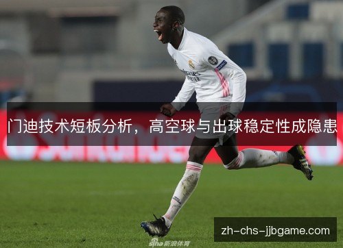 门迪技术短板分析,高空球与出球稳定性成隐患 门迪技术短板分析,高空球与出球稳定性成隐患