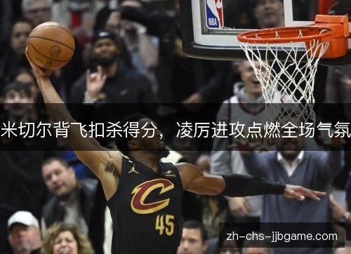 米切尔背飞扣杀得分，凌厉进攻点燃全场气氛