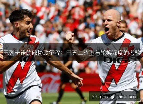 巴列卡诺的欧协联征程：三五二阵型与轮换深度的考验